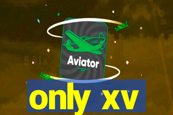 only xv